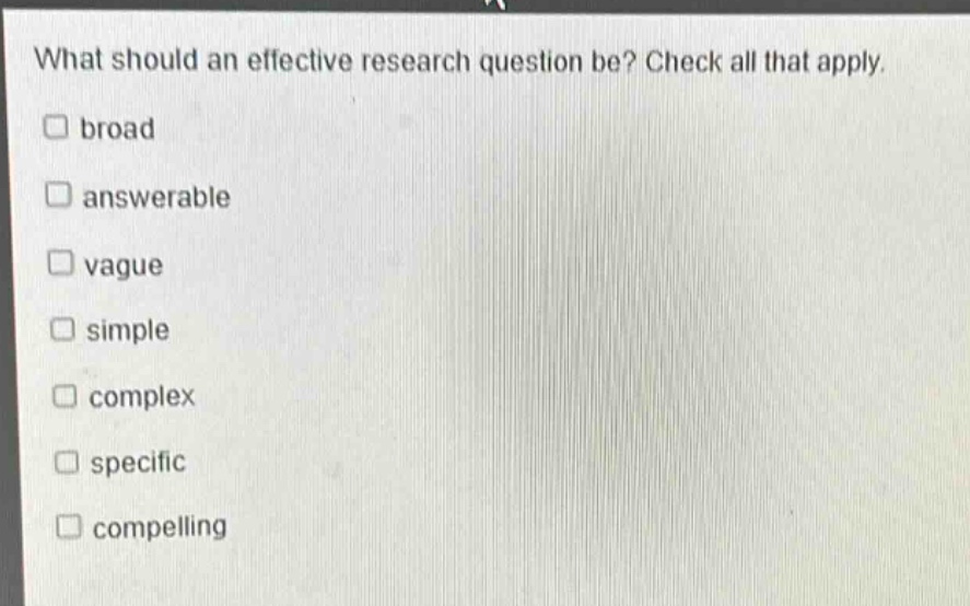 what should an effective research question be? check all that apply. broad answerable vague simple complex specific compelling