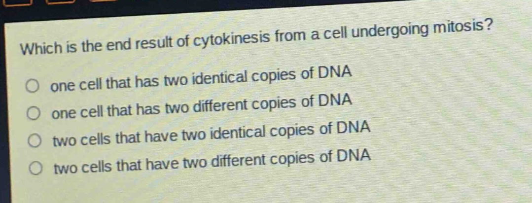 which is the end result of cytokinesis from a cell undergoing mitosis?\none cell that has two identical copies of dna\none cell that has two different copies of dna\ntwo cells that have two identical copies of dna\ntwo cells that have two different copies of dna