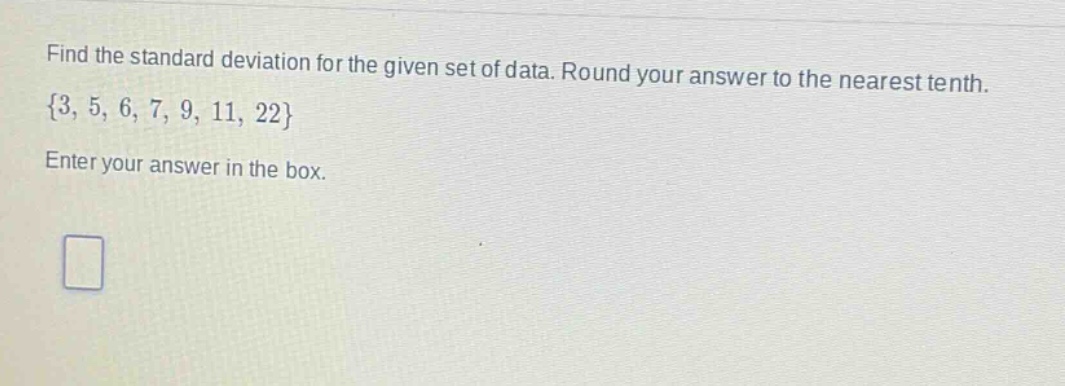 find the standard deviation for the given set of data. round your answer to the nearest tenth.\n{3, 5, 6, 7, 9, 11, 22}\nenter your answer in the box.