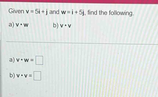 given ( v = 5i + j ) and ( w = i + 5j ), find the following.\na) ( vcdot w ) b) ( vcdot v )\na) ( vcdot w=square )\nb) ( vcdot v=square )