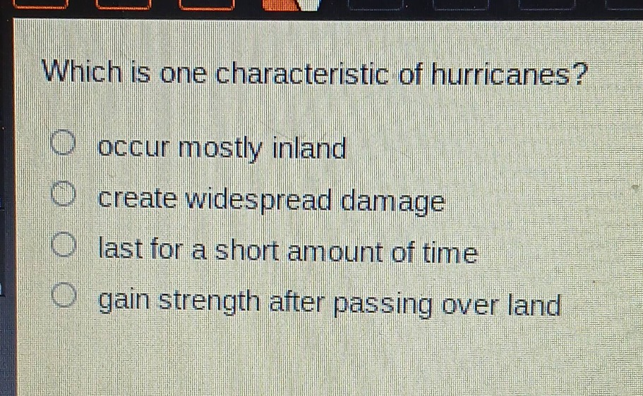 which is one characteristic of hurricanes?\noccur mostly inland\ncreate widespread damage\nlast for a short amount of time\ngain strength after passing over land