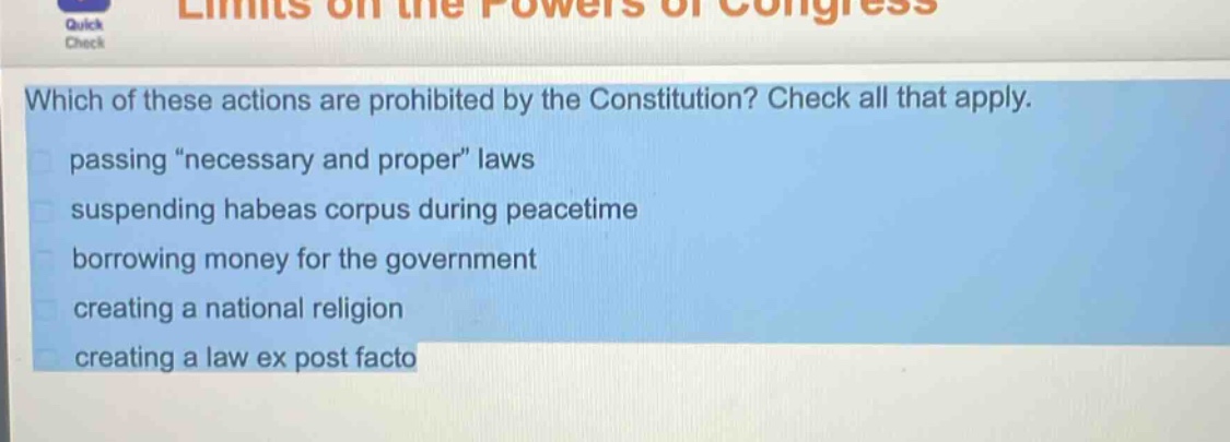 which of these actions are prohibited by the constitution? check all that apply. passing \necessary and proper\ laws suspending habeas corpus during peacetime borrowing money for the government creating a national religion creating a law ex post facto