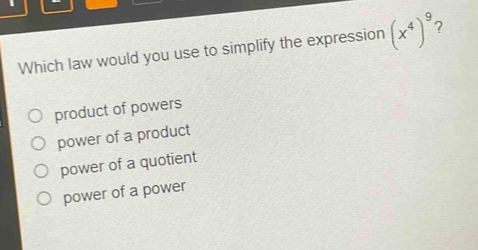 which law would you use to simplify the expression $(x^{4})^{9}$?\nproduct of powers\npower of a product\npower of a quotient\npower of a power