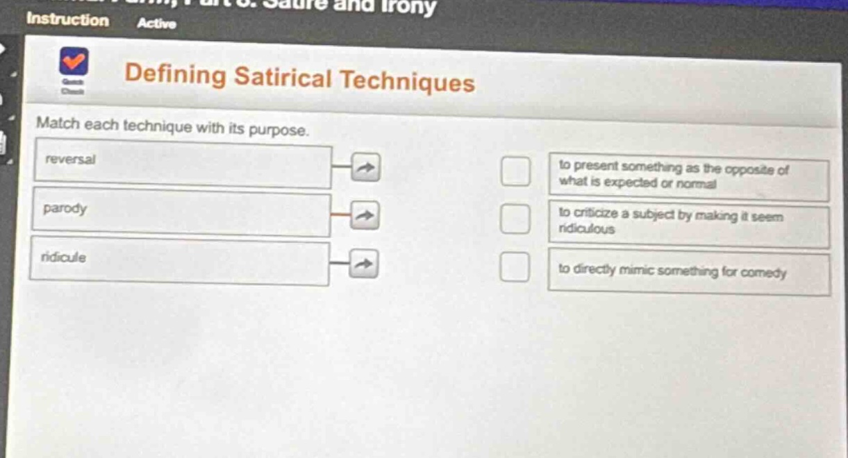 defining satirical techniques\nmatch each technique with its purpose.\nreversal\nparody\nridicule\nto present something as the opposite of what is expected or normal\nto criticize a subject by making it seem ridiculous\nto directly mimic something for comedy