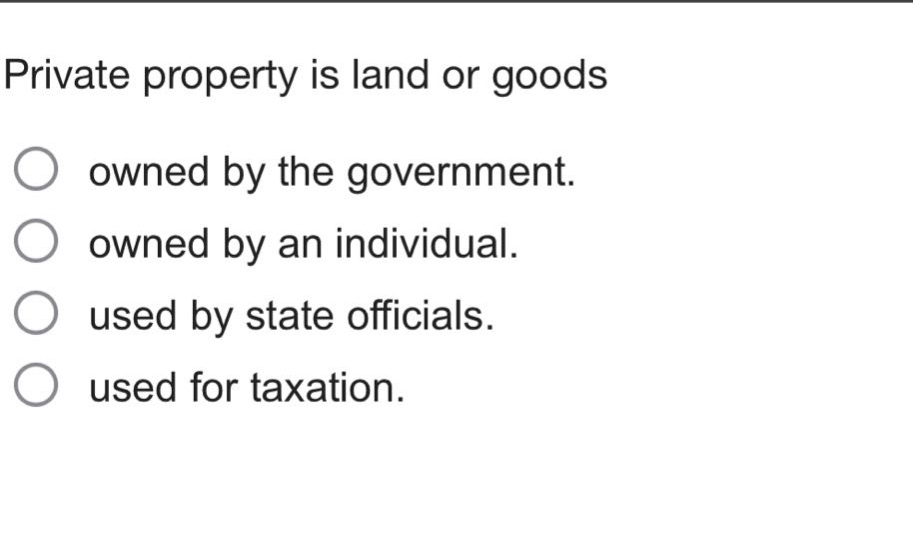 private property is land or goods\nowned by the government.\nowned by an individual.\nused by state officials.\nused for taxation.
