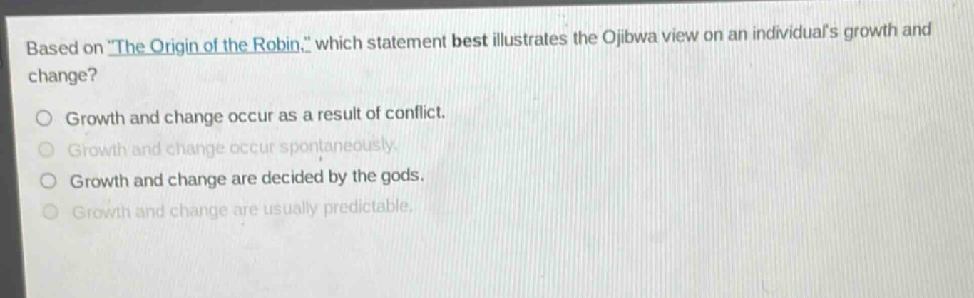 based on \the origin of the robin,\ which statement best illustrates the ojibwa view on an individuals growth and change?\ngrowth and change occur as a result of conflict.\ngrowth and change occur spontaneously.\ngrowth and change are decided by the gods.\ngrowth and change are usually predictable.