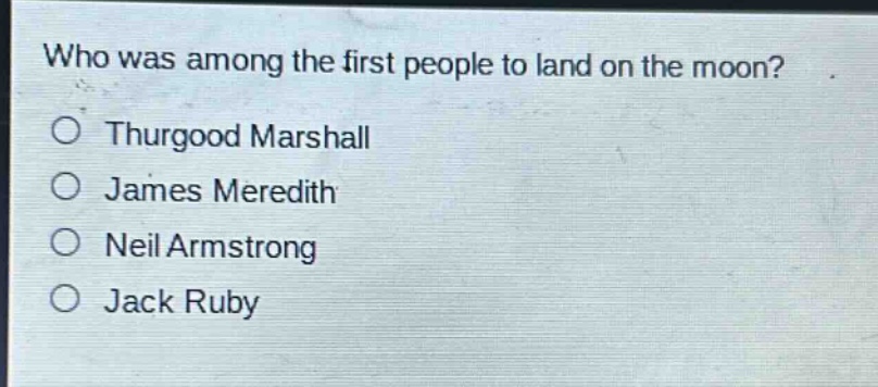who was among the first people to land on the moon?\nthurgood marshall\njames meredith\nneil armstrong\njack ruby