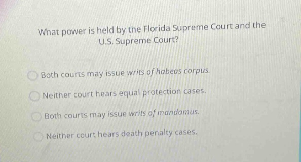 what power is held by the florida supreme court and the u.s. supreme court?\nboth courts may issue writs of habeas corpus.\nneither court hears equal protection cases.\nboth courts may issue writs of mandamus.\nneither court hears death penalty cases.