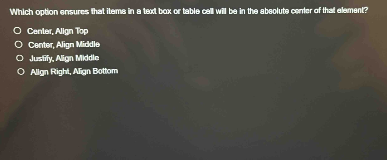 which option ensures that items in a text box or table cell will be in the absolute center of that element?\ncenter, align top\ncenter, align middle\njustify, align middle\nalign right, align bottom