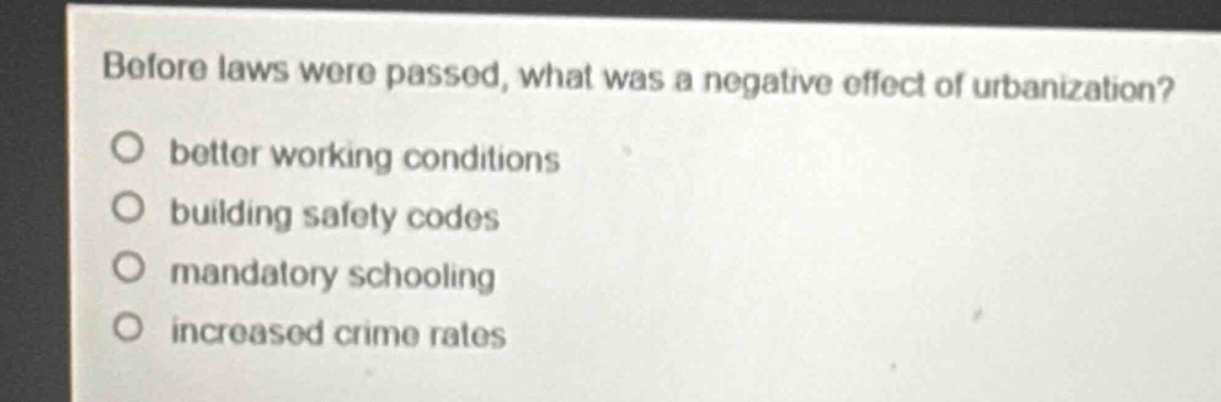 before laws were passed, what was a negative effect of urbanization?\no better working conditions\no building safety codes\no mandatory schooling\no increased crime rates