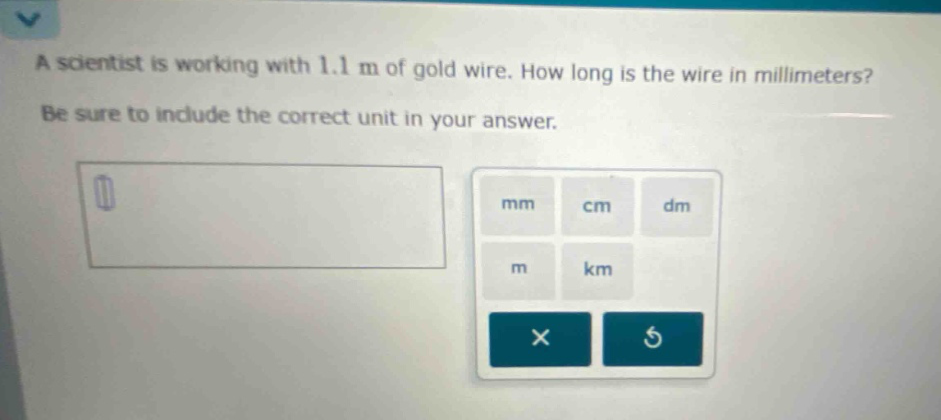 a scientist is working with 1.1 m of gold wire. how long is the wire in millimeters? be sure to include the correct unit in your answer.