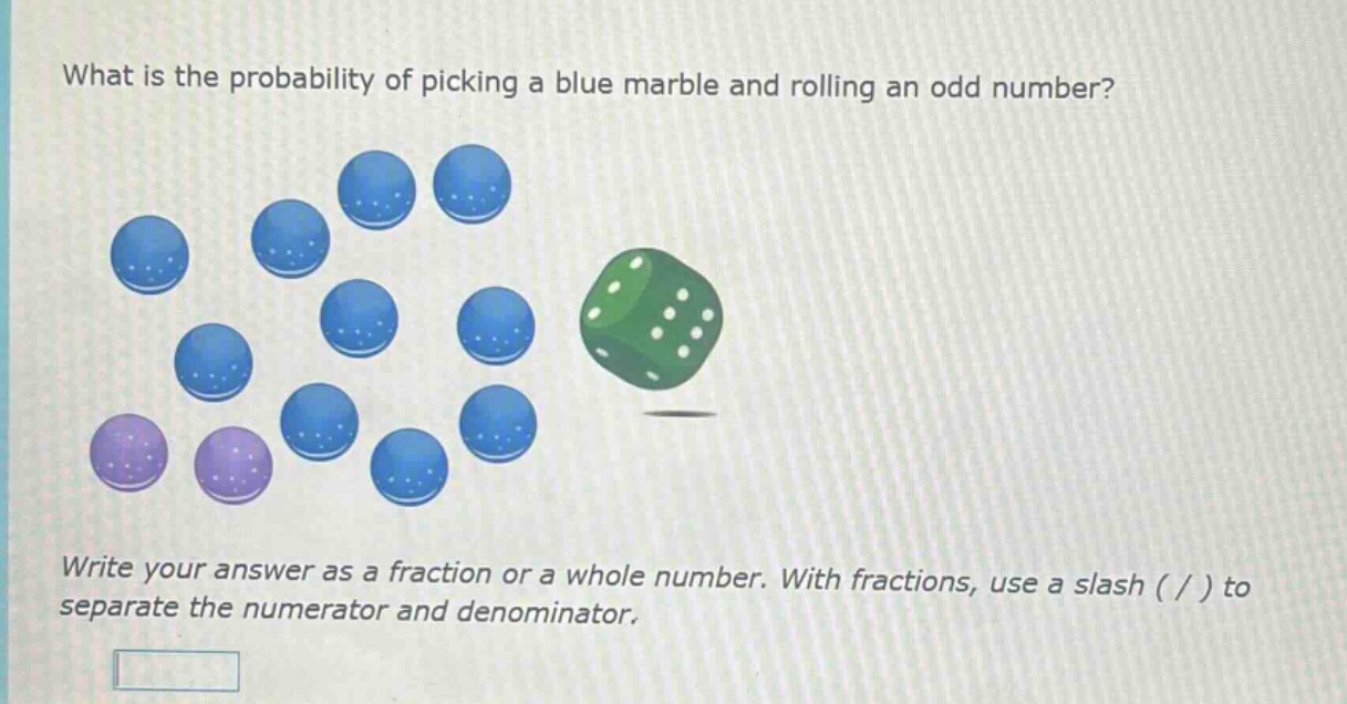 what is the probability of picking a blue marble and rolling an odd number?\nwrite your answer as a fraction or a whole number. with fractions, use a slash ( / ) to separate the numerator and denominator.