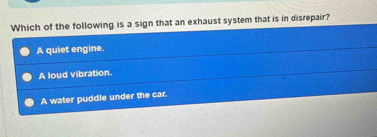 which of the following is a sign that an exhaust system that is in disrepair? a quiet engine. a loud vibration. a water puddle under the car.