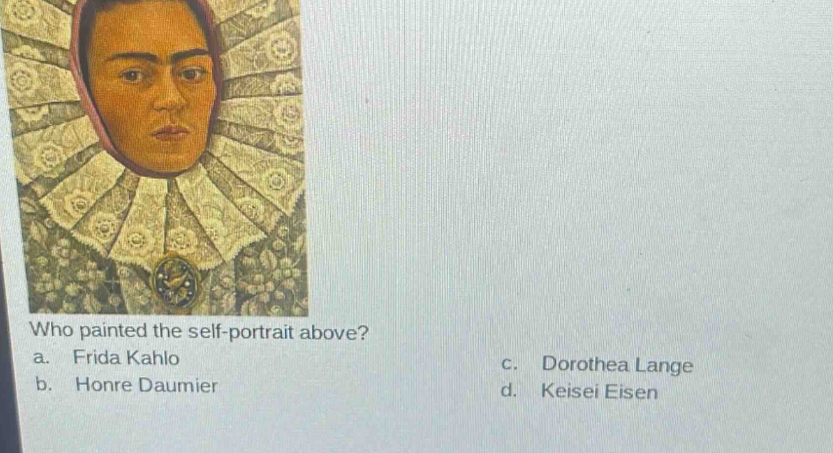 who painted the self - portrait above?\na. frida kahlo\nc. dorothea lange\nb. honre daumier\nd. keisei eisen