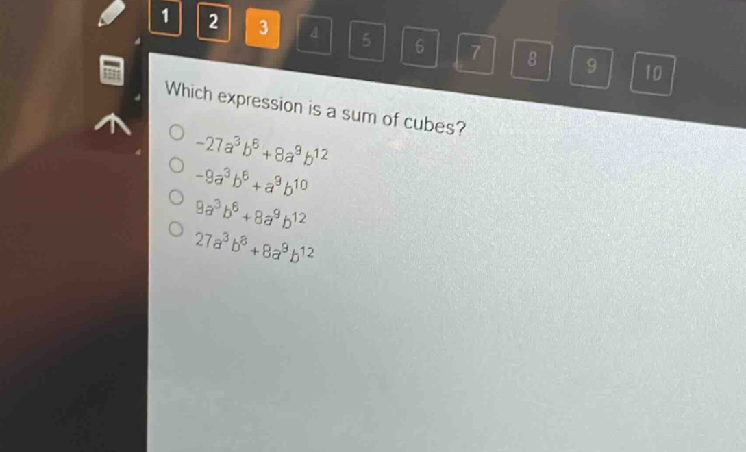 which expression is a sum of cubes?\n-27a³b⁶ + 8a⁹b¹²\n-9a³b⁶ + a⁹b¹⁰\n9a³b⁶ + 8a⁹b¹²\n27a³b⁸ + 8a⁹b¹²