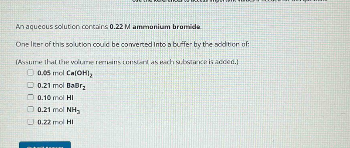 an aqueous solution contains 0.22 m ammonium bromide. one liter of this solution could be converted into a buffer by the addition of: (assume that the volume remains constant as each substance is added.) 0.05 mol ca(oh)₂ 0.21 mol babr₂ 0.10 mol hi 0.21 mol nh₃ 0.22 mol hi