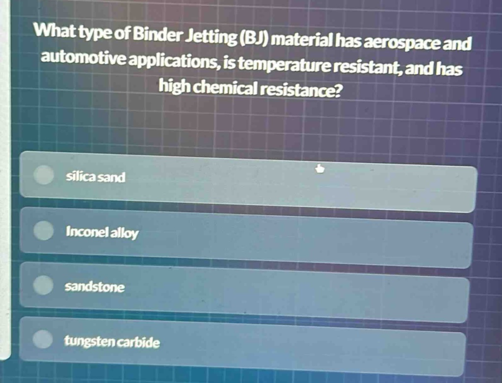 what type of binder jetting (bj) material has aerospace and automotive applications, is temperature resistant, and has high chemical resistance? silica sand inconel alloy sandstone tungsten carbide
