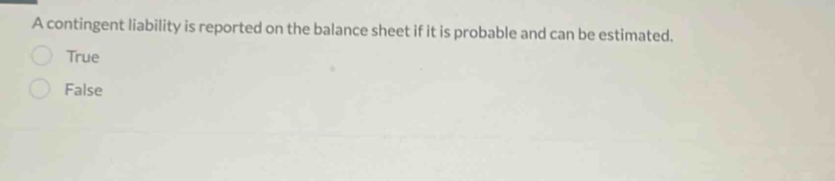 a contingent liability is reported on the balance sheet if it is probable and can be estimated. true false