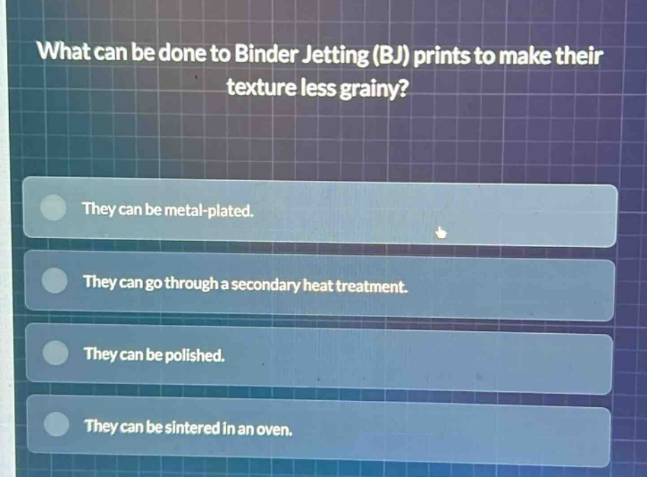 what can be done to binder jetting (bj) prints to make their texture less grainy? they can be metal - plated. they can go through a secondary heat treatment. they can be polished. they can be sintered in an oven.