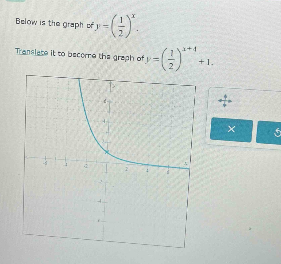 below is the graph of $y = (\\frac{1}{2})^x$. translate it to become the graph of $y = (\\frac{1}{2})^{x + 4}+1$.