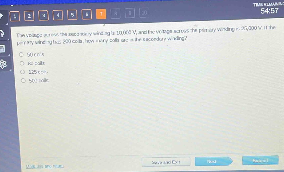 the voltage across the secondary winding is 10,000 v, and the voltage across the primary winding is 25,000 v. if the primary winding has 200 coils, how many coils are in the secondary winding?\n50 coils\n80 coils\n125 coils\n500 coils