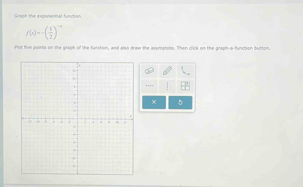 graph the exponential function.\n\n$f(x)=-\\left(\\frac{1}{2}\\right)^{-x}$\n\nplot five points on the graph of the function, and also draw the asymptote. then click on the graph - a - function button.
