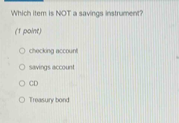 which item is not a savings instrument? (1 point) checking account savings account cd treasury bond