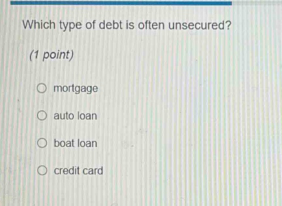 which type of debt is often unsecured? (1 point) mortgage auto loan boat loan credit card