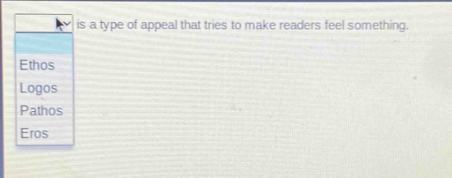 is a type of appeal that tries to make readers feel something.\nethos\nlogos\npathos\neros