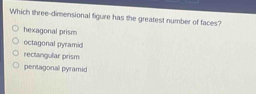 which three - dimensional figure has the greatest number of faces?\nhexagonal prism\noctagonal pyramid\nrectangular prism\npentagonal pyramid