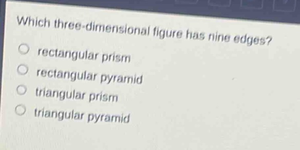 which three - dimensional figure has nine edges?\nrectangular prism\nrectangular pyramid\ntriangular prism\ntriangular pyramid