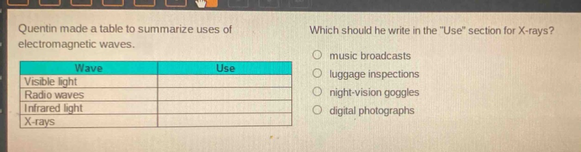 quentin made a table to summarize uses of electromagnetic waves. which should he write in the \use\ section for x - rays? music broadcasts luggage inspections night - vision goggles digital photographs