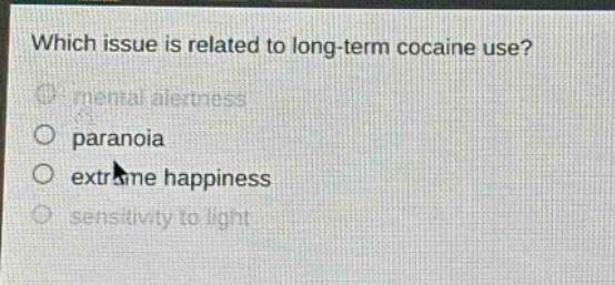 which issue is related to long - term cocaine use?\nmental alertness\nparanoia\nextreme happiness\nsensitivity to light