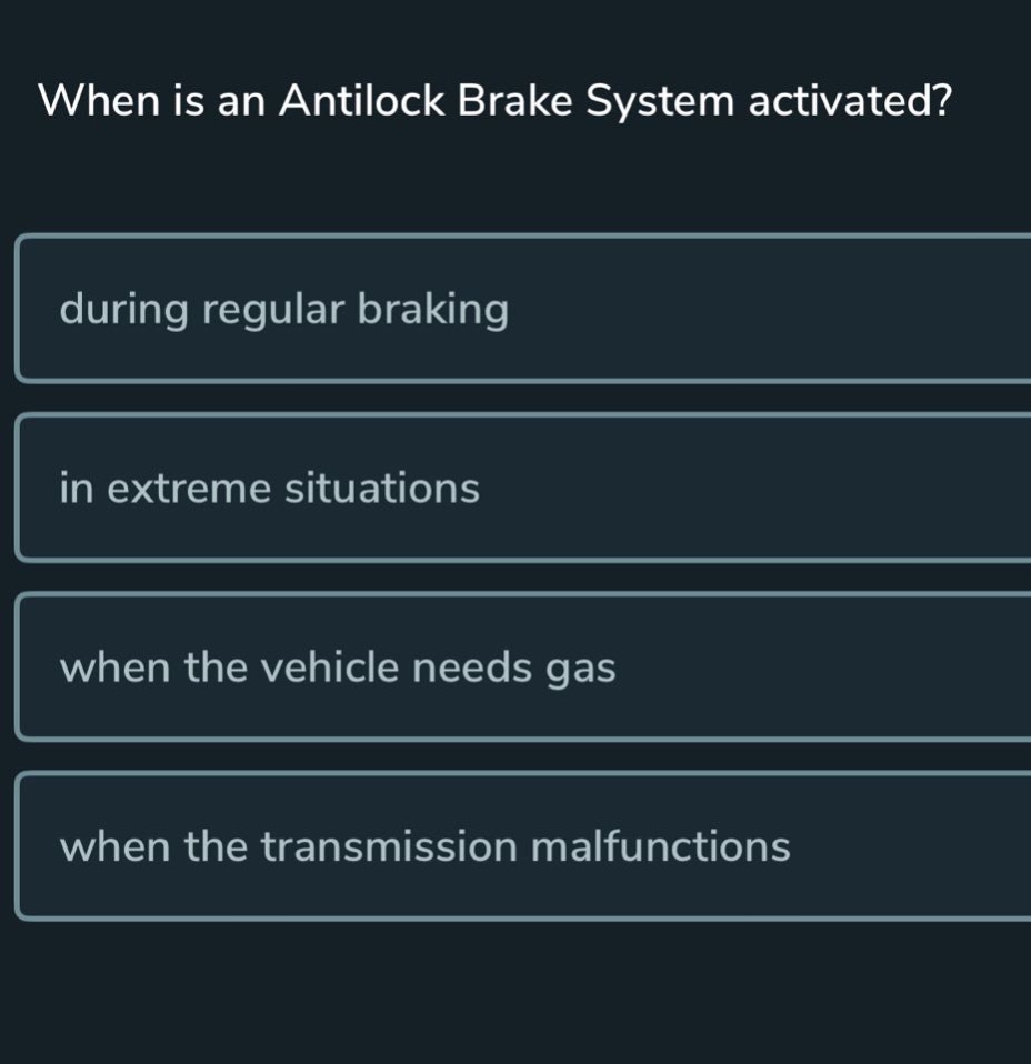 when is an antilock brake system activated?\nduring regular braking\nin extreme situations\nwhen the vehicle needs gas\nwhen the transmission malfunctions