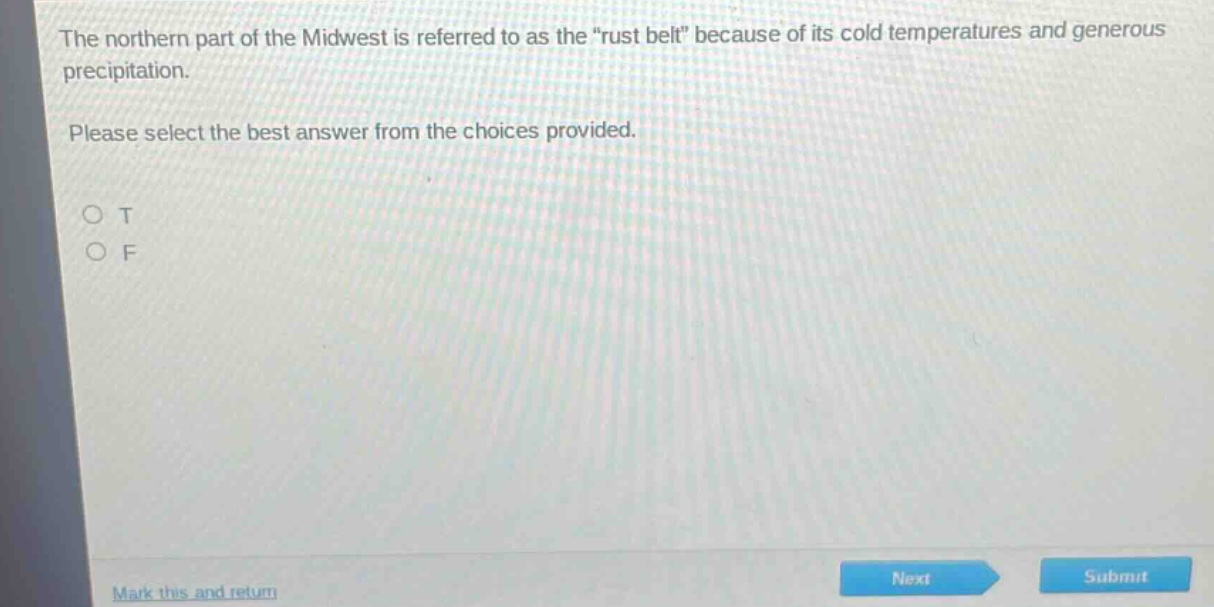 the northern part of the midwest is referred to as the \rust belt\ because of its cold temperatures and generous precipitation. please select the best answer from the choices provided. o t o f