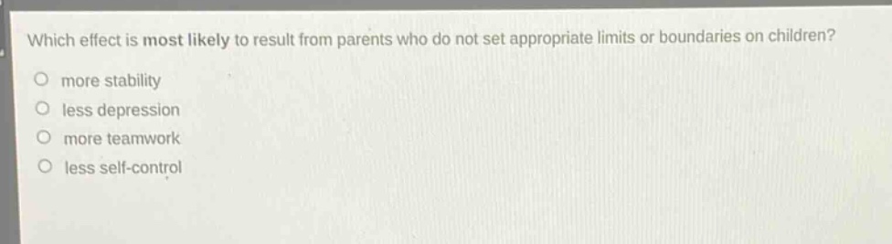 which effect is most likely to result from parents who do not set appropriate limits or boundaries on children?\nmore stability\nless depression\nmore teamwork\nless self - control