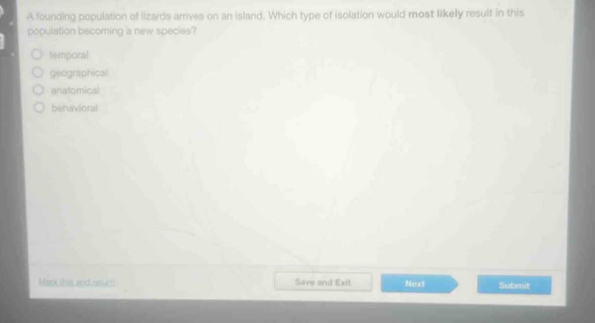 a founding population of lizards arrives on an island. which type of isolation would most likely result in this population becoming a new species?\ntemporal\ngeographical\nanatomical\nbehavioral