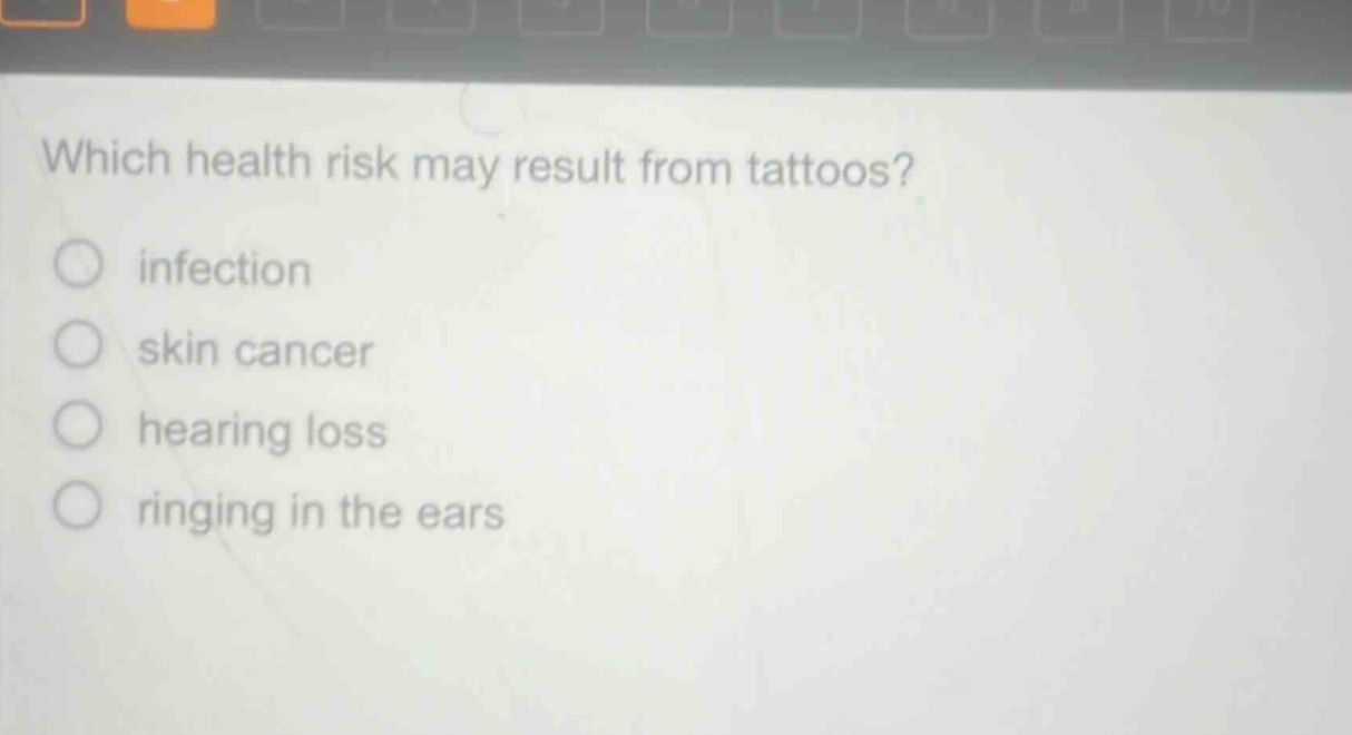 which health risk may result from tattoos?\n○ infection\n○ skin cancer\n○ hearing loss\n○ ringing in the ears