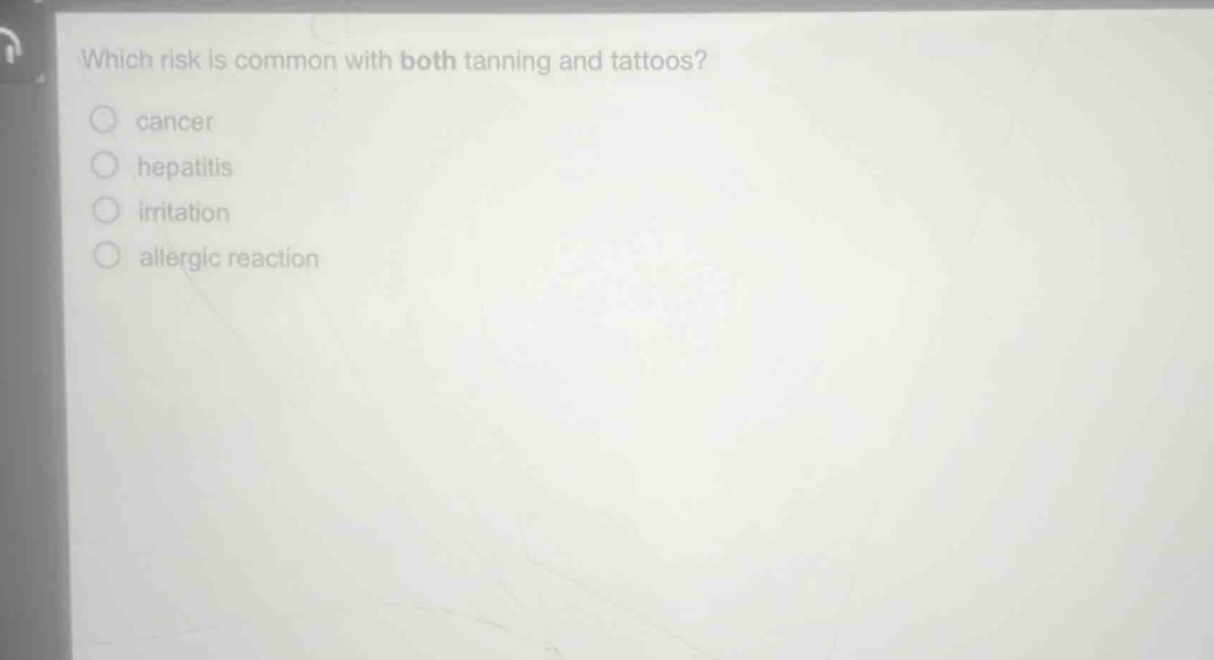which risk is common with both tanning and tattoos?\n○ cancer\n○ hepatitis\n○ irritation\n○ allergic reaction