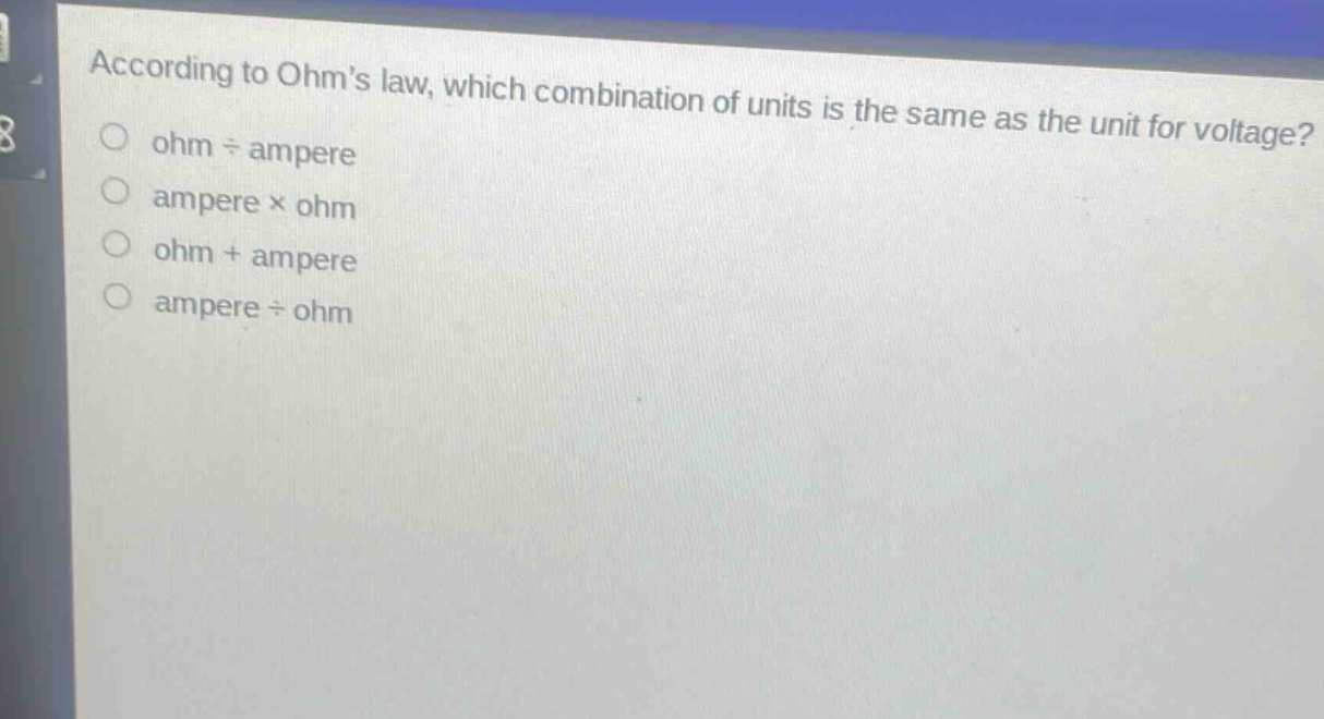 according to ohms law, which combination of units is the same as the unit for voltage?\nohm ÷ ampere\nampere × ohm\nohm + ampere\nampere ÷ ohm