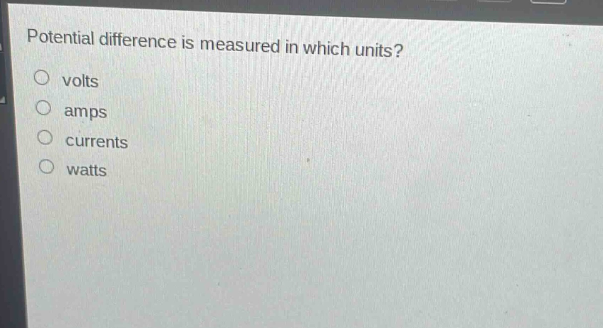 potential difference is measured in which units?\nvolts\namps\ncurrents\nwatts