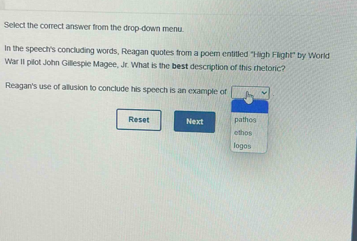 select the correct answer from the drop - down menu.\nin the speechs concluding words, reagan quotes from a poem entitled \high flight\ by world war ii pilot john gillespie magee, jr. what is the best description of this rhetoric?\nreagans use of allusion to conclude his speech is an example of