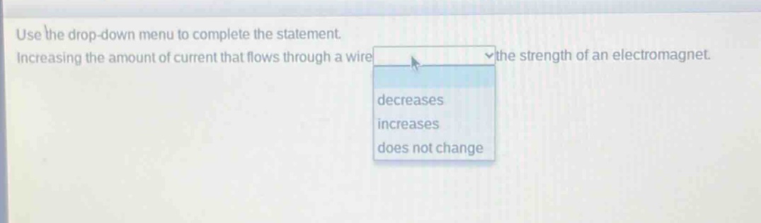 use the drop - down menu to complete the statement. increasing the amount of current that flows through a wire the strength of an electromagnet. decreases increases does not change