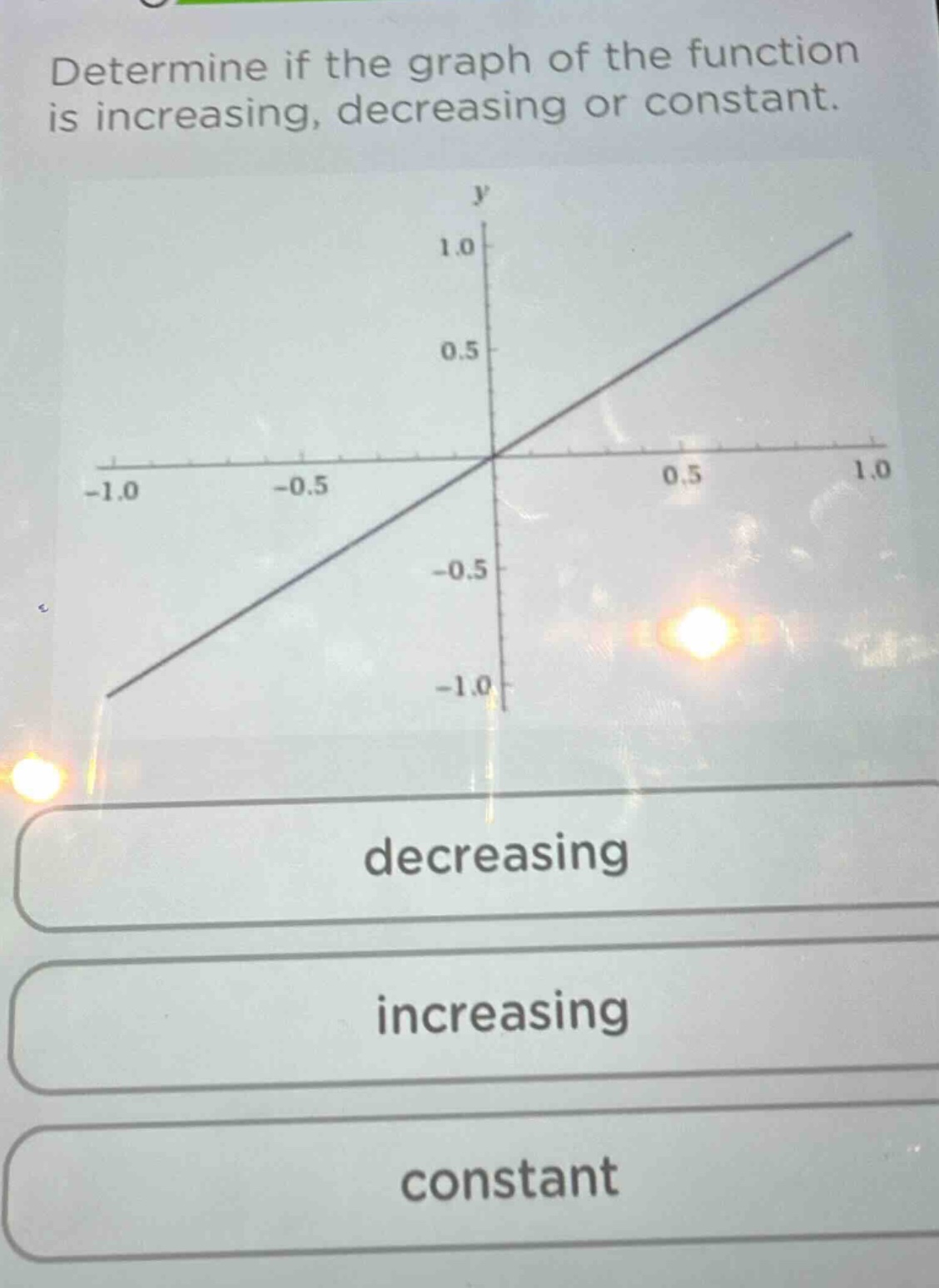 determine if the graph of the function is increasing, decreasing or constant. decreasing increasing constant