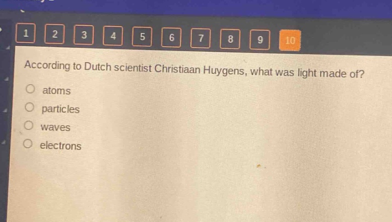 according to dutch scientist christiaan huygens, what was light made of?\natoms\nparticles\nwaves\nelectrons