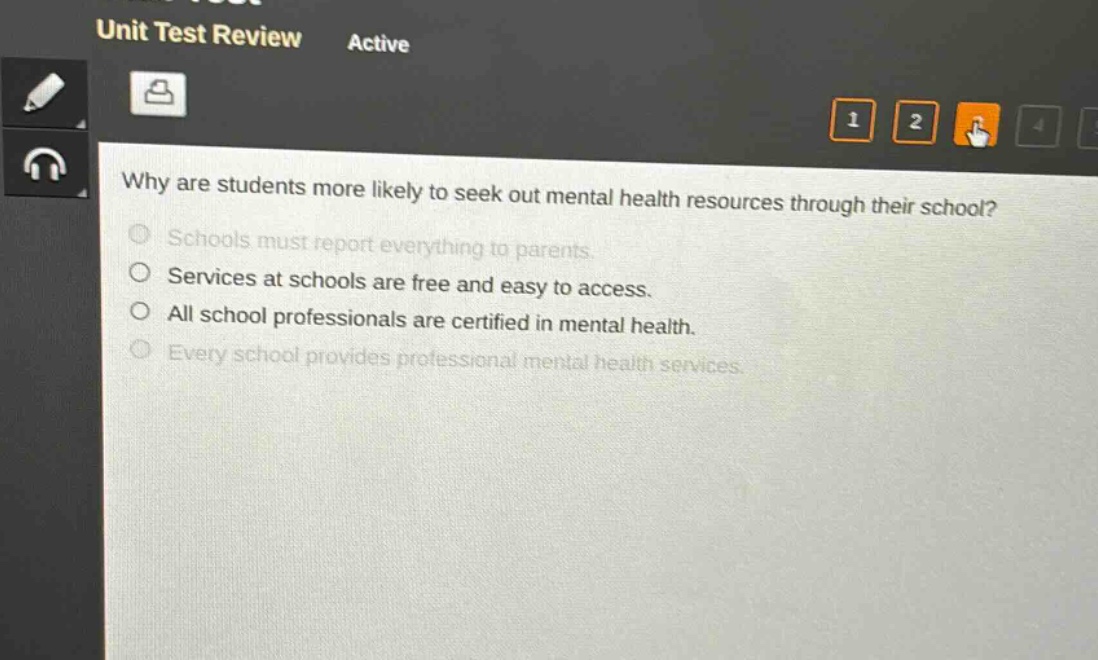 why are students more likely to seek out mental health resources through their school?\nschools must report everything to parents.\nservices at schools are free and easy to access.\nall school professionals are certified in mental health.\nevery school provides professional mental health services.