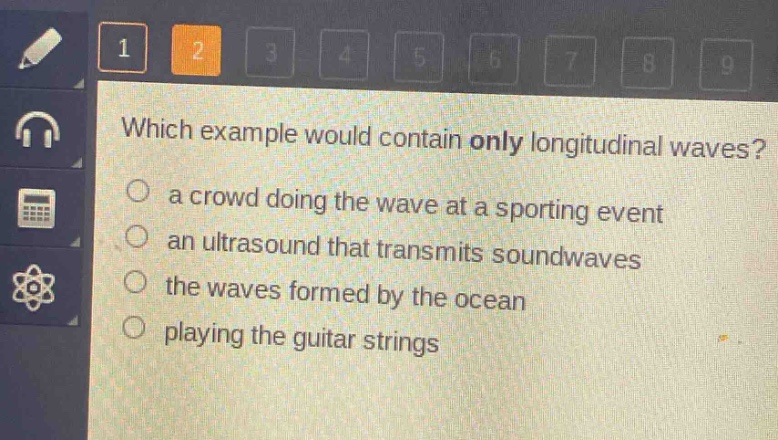 which example would contain only longitudinal waves?\n a crowd doing the wave at a sporting event\n an ultrasound that transmits soundwaves\n the waves formed by the ocean\n playing the guitar strings