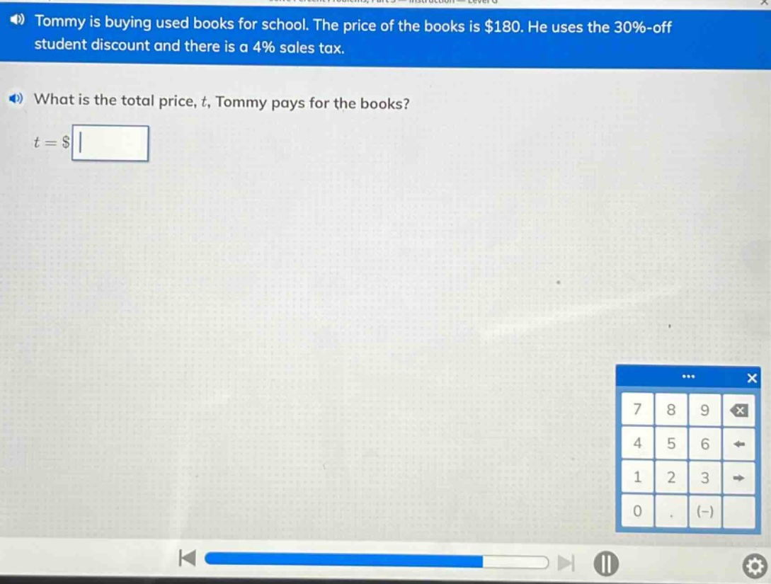 tommy is buying used books for school. the price of the books is $180. he uses the 30%-off student discount and there is a 4% sales tax. what is the total price, t, tommy pays for the books? t = $