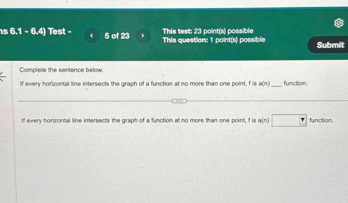 complete the sentence below.\nif every horizontal line intersects the graph of a function at no more than one point, f is a(n) ___ function.\nif every horizontal line intersects the graph of a function at no more than one point, f is a(n) function.
