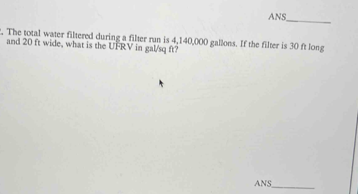the total water filtered during a filter run is 4,140,000 gallons. if the filter is 30 ft long and 20 ft wide, what is the ufrv in gal/sq ft?